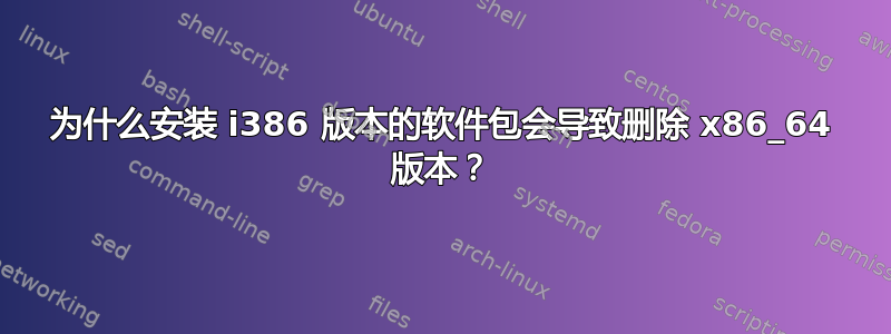 为什么安装 i386 版本的软件包会导致删除 x86_64 版本？