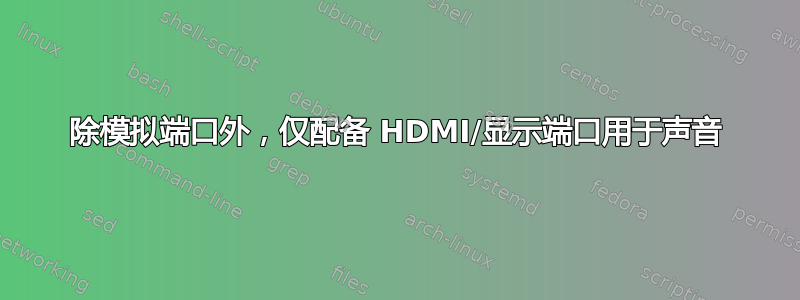 除模拟端口外，仅配备 HDMI/显示端口用于声音