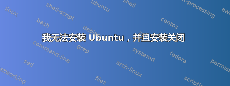 我无法安装 Ubuntu，并且安装关闭