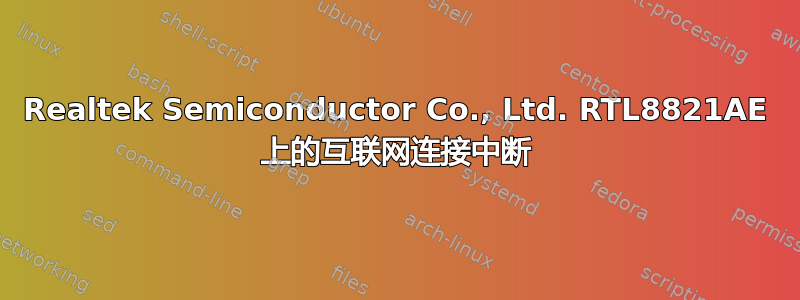 Realtek Semiconductor Co., Ltd. RTL8821AE 上的互联网连接中断