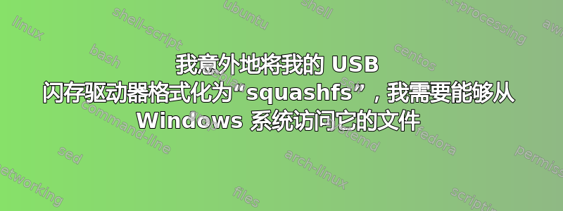 我意外地将我的 USB 闪存驱动器格式化为“squashfs”，我需要能够从 Windows 系统访问它的文件