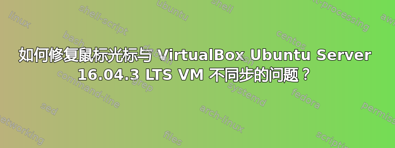 如何修复鼠标光标与 VirtualBox Ubuntu Server 16.04.3 LTS VM 不同步的问题？