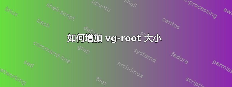 如何增加 vg-root 大小