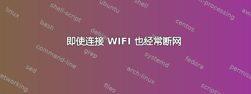 即使连接 WIFI 也经常断网