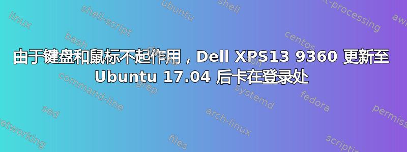 由于键盘和鼠标不起作用，Dell XPS13 9360 更新至 Ubuntu 17.04 后卡在登录处