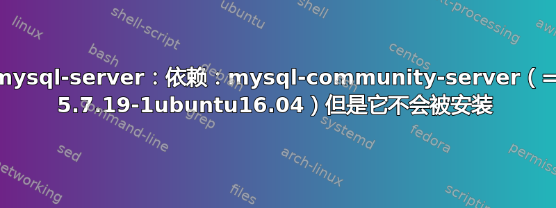 mysql-server：依赖：mysql-community-server（= 5.7.19-1ubuntu16.04）但是它不会被安装