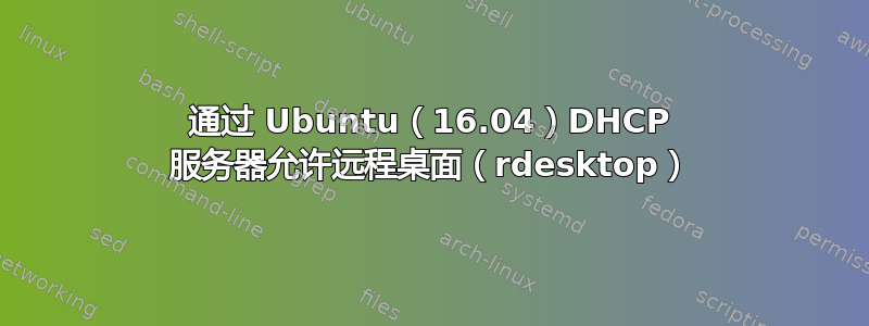 通过 Ubuntu（16.04）DHCP 服务器允许远程桌面（rdesktop）