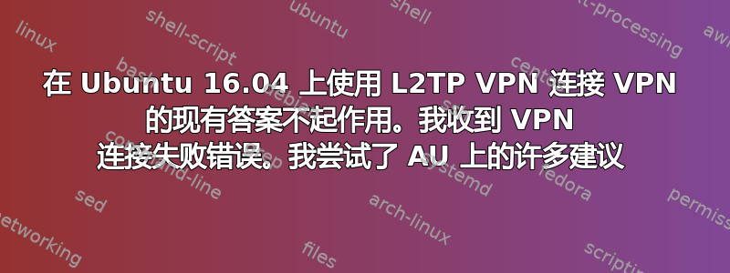 在 Ubuntu 16.04 上使用 L2TP VPN 连接 VPN 的现有答案不起作用。我收到 VPN 连接失败错误。我尝试了 AU 上的许多建议