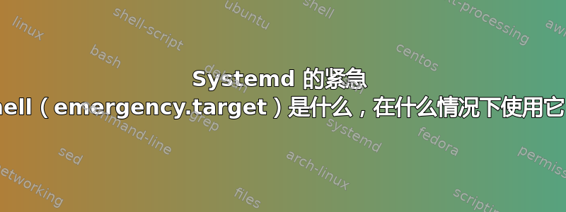 Systemd 的紧急 Shell（emergency.target）是什么，在什么情况下使用它？