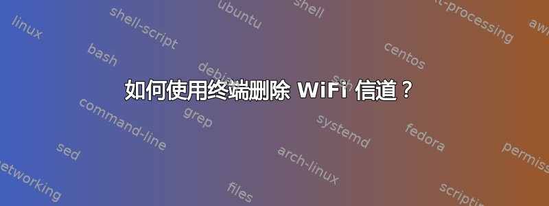 如何使用终端删除 WiFi 信道？