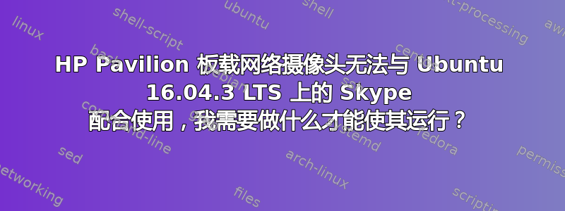 HP Pavilion 板载网络摄像头无法与 Ubuntu 16.04.3 LTS 上的 Skype 配合使用，我需要做什么才能使其运行？