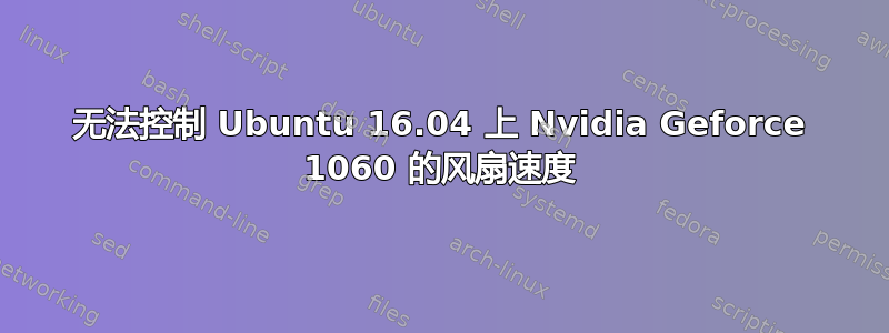 无法控制 Ubuntu 16.04 上 Nvidia Geforce 1060 的风扇速度