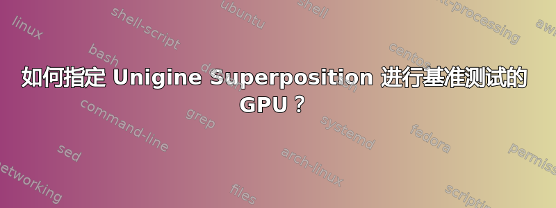 如何指定 Unigine Superposition 进行基准测试的 GPU？