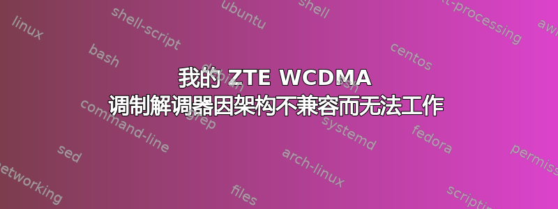 我的 ZTE W​​CDMA 调制解调器因架构不兼容而无法工作