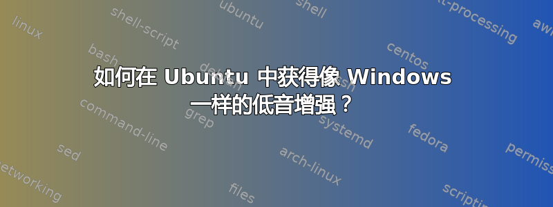 如何在 Ubuntu 中获得像 Windows 一样的低音增强？