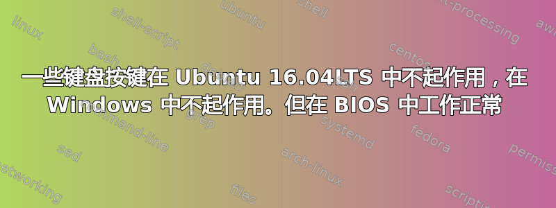 一些键盘按键在 Ubuntu 16.04LTS 中不起作用，在 Windows 中不起作用。但在 BIOS 中工作正常