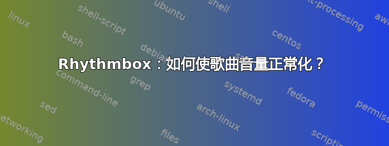 Rhythmbox：如何使歌曲音量正常化？