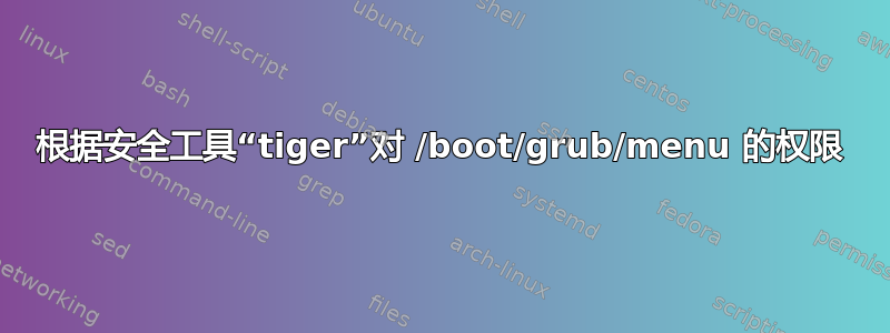 根据安全工具“tiger”对 /boot/grub/menu 的权限