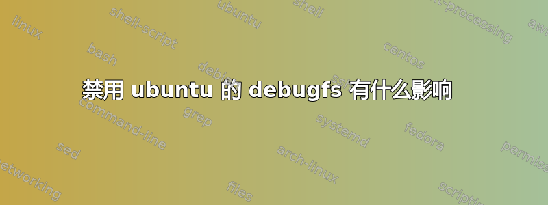 禁用 ubuntu 的 debugfs 有什么影响 