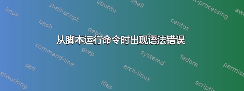 从脚本运行命令时出现语法错误