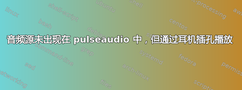 音频源未出现在 pulseaudio 中，但通过耳机插孔播放