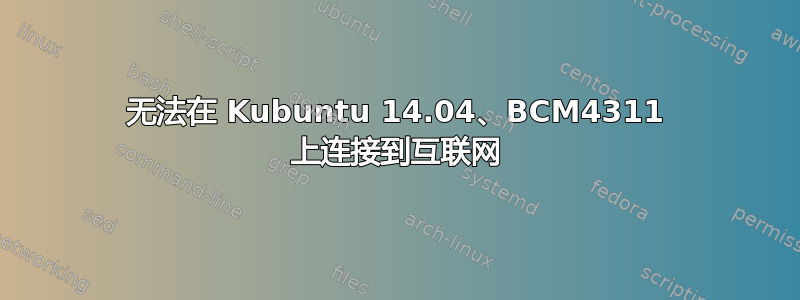 无法在 Kubuntu 14.04、BCM4311 上连接到互联网