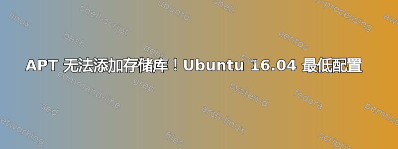 APT 无法添加存储库！Ubuntu 16.04 最低配置 