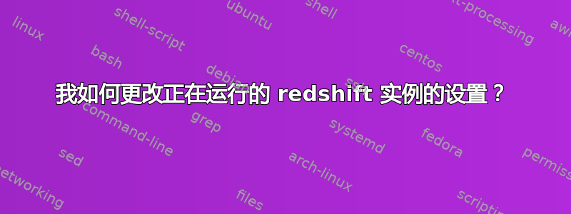 我如何更改正在运行的 redshift 实例的设置？