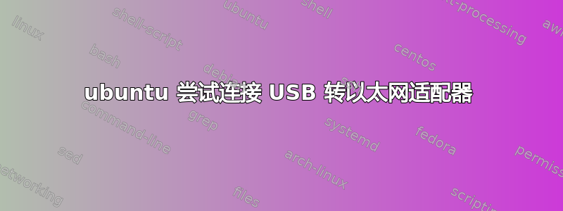 ubuntu 尝试连接 USB 转以太网适配器