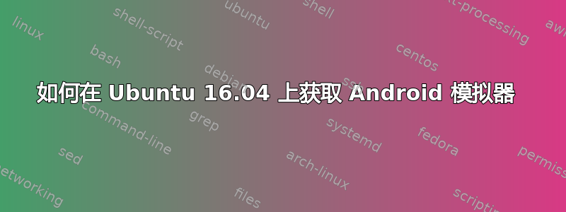 如何在 Ubuntu 16.04 上获取 Android 模拟器 