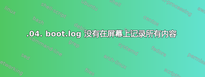 17.04. boot.log 没有在屏幕上记录所有内容