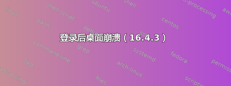 登录后桌面崩溃（16.4.3）