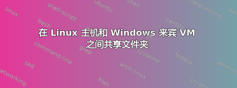 在 Linux 主机和 Windows 来宾 VM 之间共享文件夹