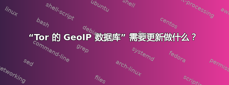 “Tor 的 GeoIP 数据库” 需要更新做什么？