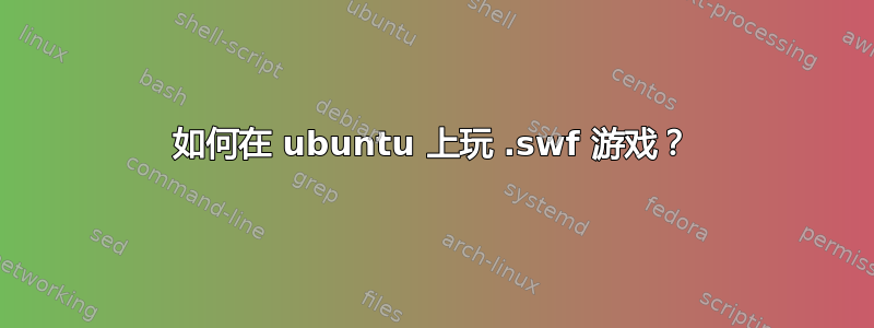 如何在 ubuntu 上玩 .swf 游戏？