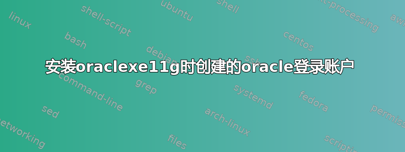 安装oraclexe11g时创建的oracle登录账户