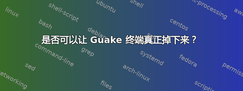 是否可以让 Guake 终端真正掉下来？