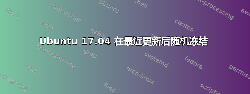 Ubuntu 17.04 在最近更新后随机冻结