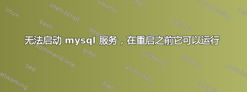 无法启动 mysql 服务，在重启之前它可以运行