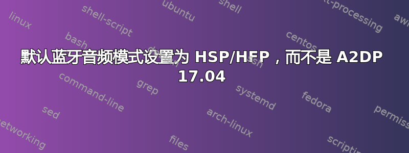 默认蓝牙音频模式设置为 HSP/HFP，而不是 A2DP 17.04