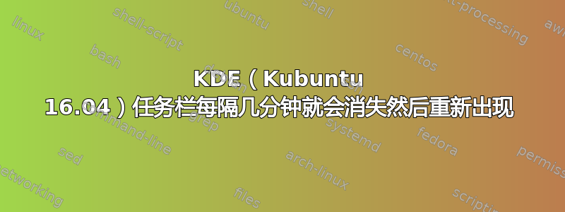 KDE（Kubuntu 16.04）任务栏每隔几分钟就会消失然后重新出现