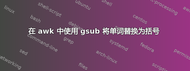 在 awk 中使用 gsub 将单词替换为括号