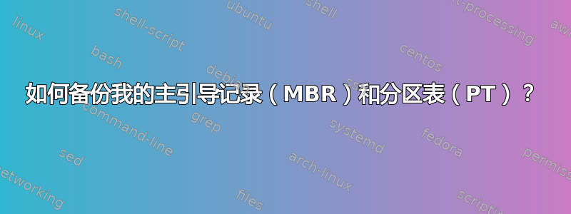 如何备份我的主引导记录（MBR）和分区表（PT）？