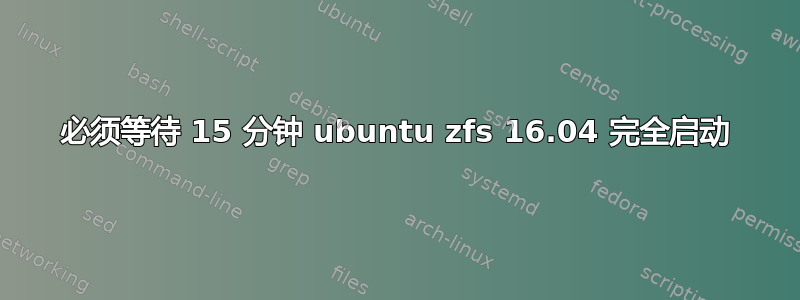 必须等待 15 分钟 ubuntu zfs 16.04 完全启动