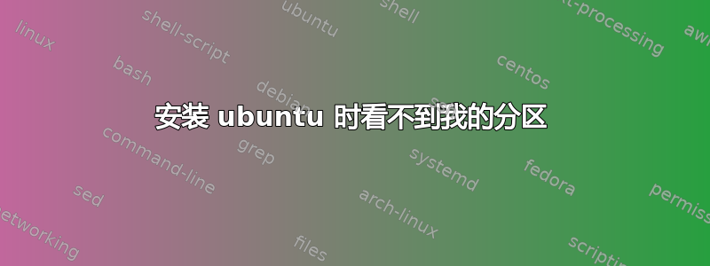 安装 ubuntu 时看不到我的分区