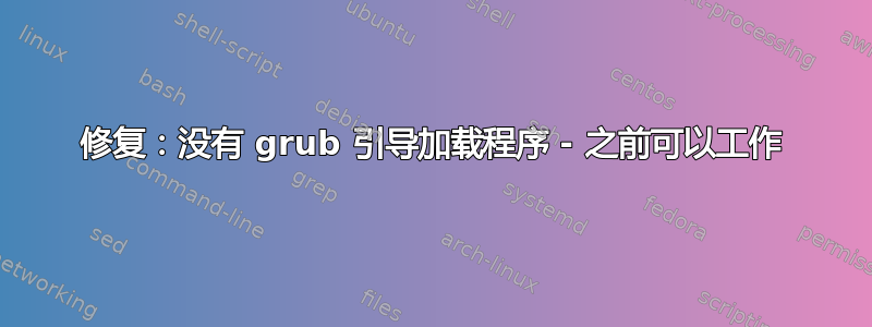 修复：没有 grub 引导加载程序 - 之前可以工作