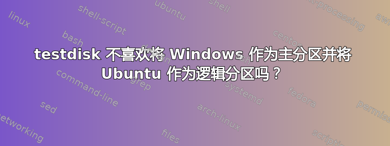 testdisk 不喜欢将 Windows 作为主分区并将 Ubuntu 作为逻辑分区吗？