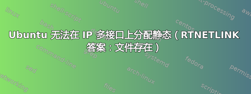 Ubuntu 无法在 IP 多接口上分配静态（RTNETLINK 答案：文件存在）