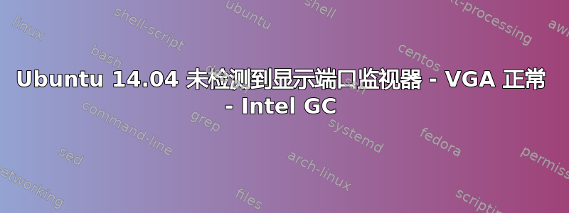 Ubuntu 14.04 未检测到显示端口监视器 - VGA 正常 - Intel GC