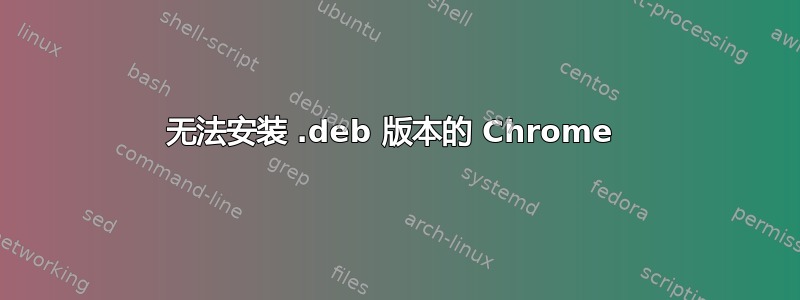 无法安装 .deb 版本的 Chrome 